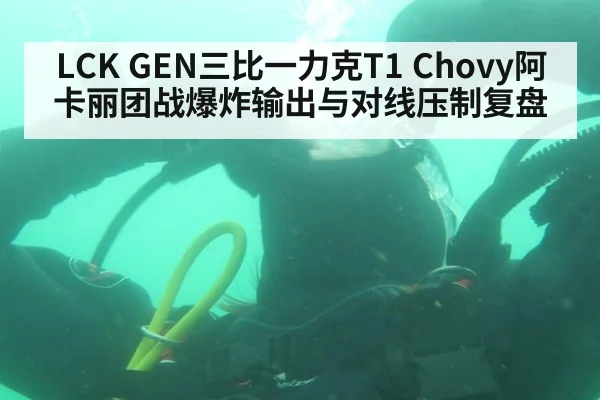 LCK GEN三比一力克T1 Chovy阿卡丽团战爆炸输出与对线压制复盘